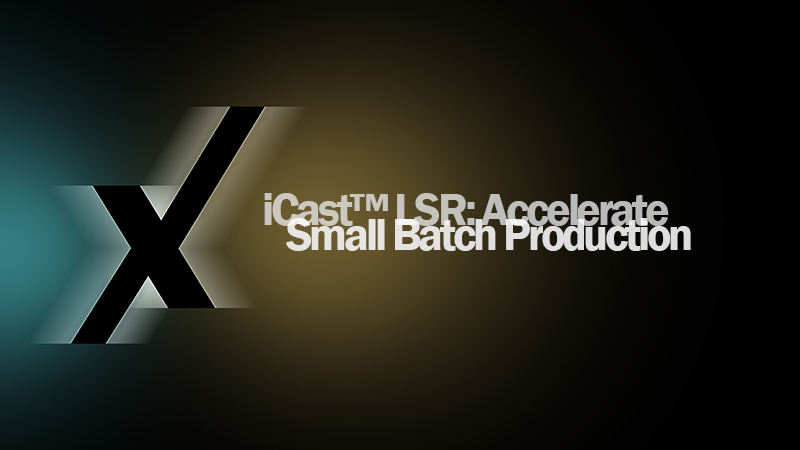 iCast-LSR-Accelerate-Small-Batch-Production